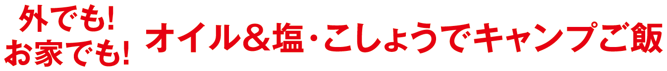 外でも！お家でも！オイル&塩・こしょうでキャンプご飯