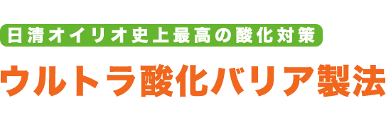 日清オイリオ史上最高の酸化対策「ウルトラ酸化バリア製法」