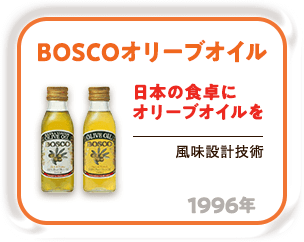 1996年 日本の食卓にオリーブオイルを「BOSCO オリーブオイル」（風味設計技術）