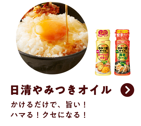 「日清やみつきオイル」かけるだけで、旨い！ハマる！クセになる！