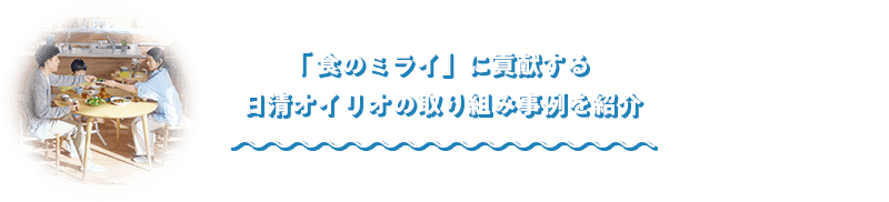 「食のミライ」に貢献する日清オイリオの取り組み事例を紹介