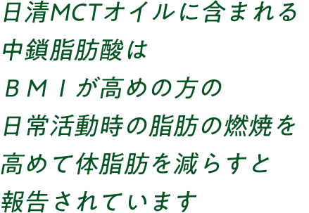 日清MCTオイルに含まれる中鎖脂肪酸はBMIが高めの方の日常活動時の脂肪の燃焼を高めて体脂肪を減らす機能性表示食品