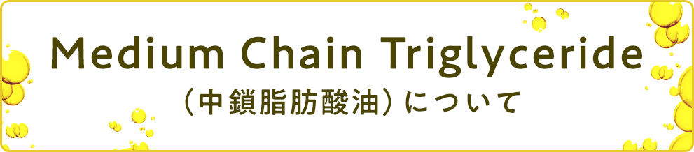 Medium Chain Triglyceride （中鎖脂肪酸油）について