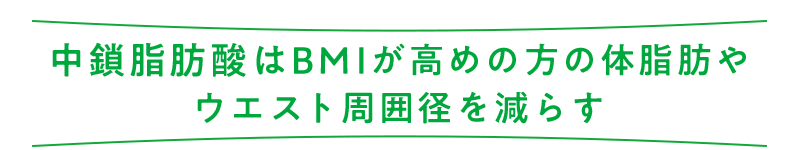 中鎖脂肪酸はBMIが高めの方の体脂肪やウエスト周囲径を減らす